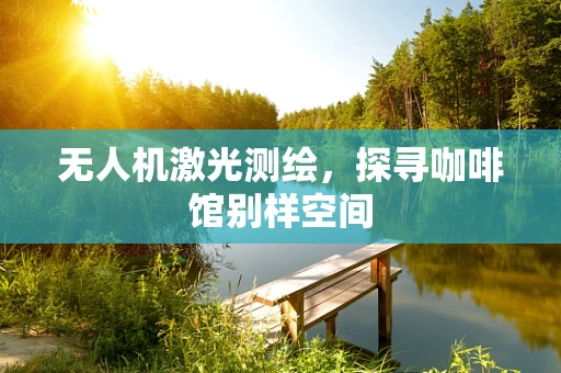 无人机激光测绘，探寻咖啡馆别样空间
