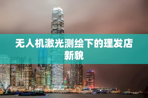 无人机激光测绘下的理发店新貌
