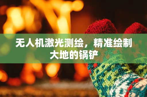 无人机激光测绘，精准绘制大地的锅铲