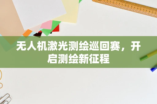 无人机激光测绘巡回赛，开启测绘新征程