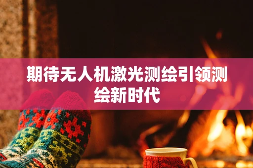 期待无人机激光测绘引领测绘新时代