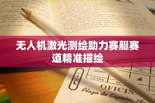 无人机激光测绘助力赛艇赛道精准描绘