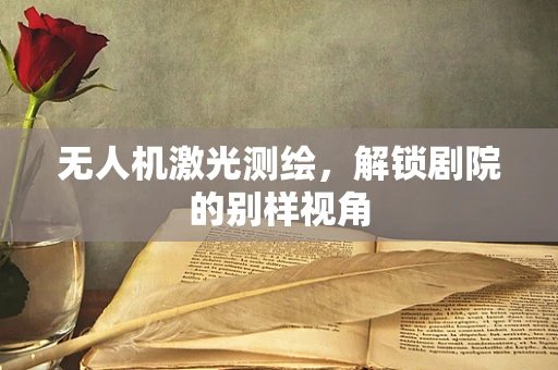 无人机激光测绘，解锁剧院的别样视角