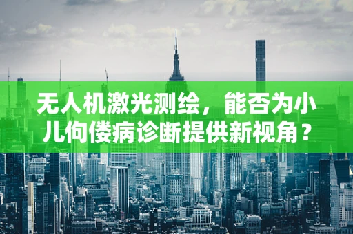 无人机激光测绘，能否为小儿佝偻病诊断提供新视角？