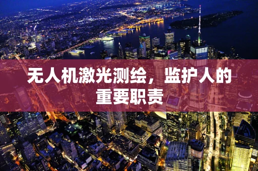 无人机激光测绘，监护人的重要职责