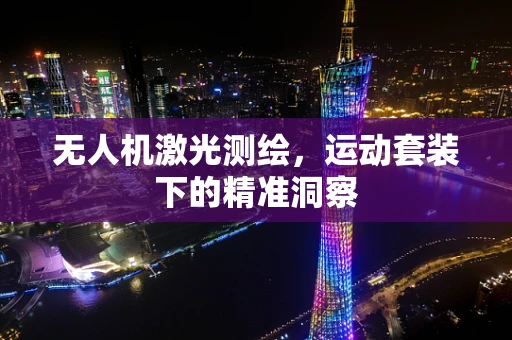 无人机激光测绘，运动套装下的精准洞察