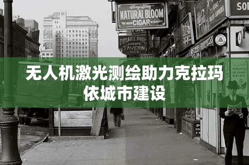 无人机激光测绘助力克拉玛依城市建设