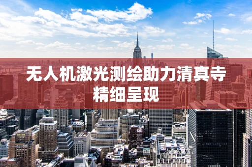 无人机激光测绘助力清真寺精细呈现
