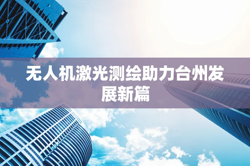 无人机激光测绘助力台州发展新篇