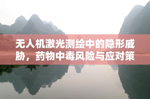 无人机激光测绘中的隐形威胁，药物中毒风险与应对策略