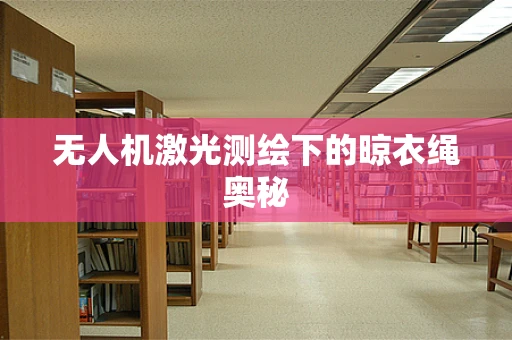 无人机激光测绘下的晾衣绳奥秘