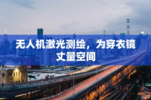 无人机激光测绘，为穿衣镜丈量空间