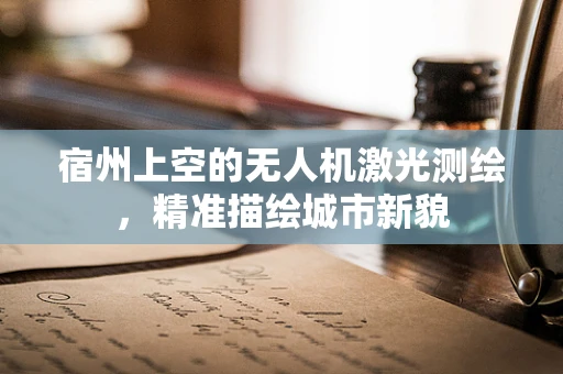宿州上空的无人机激光测绘，精准描绘城市新貌