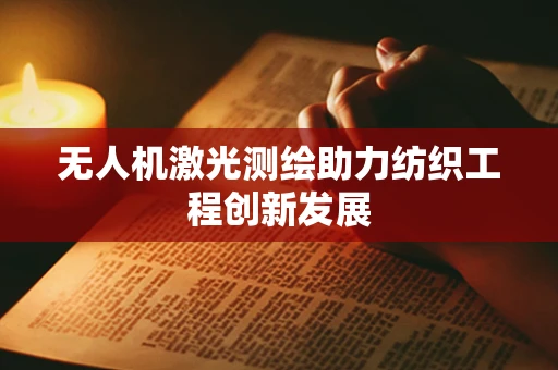 无人机激光测绘助力纺织工程创新发展