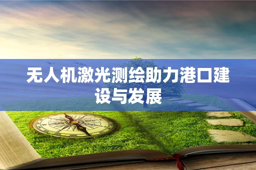 无人机激光测绘助力港口建设与发展
