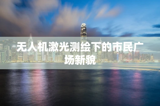 无人机激光测绘下的市民广场新貌
