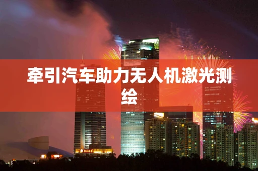 牵引汽车助力无人机激光测绘