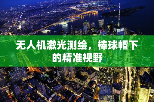 无人机激光测绘，棒球帽下的精准视野