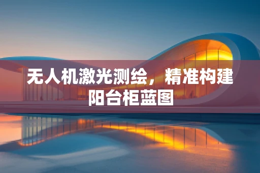 无人机激光测绘，精准构建阳台柜蓝图