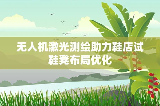 无人机激光测绘助力鞋店试鞋凳布局优化