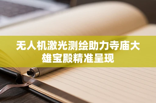 无人机激光测绘助力寺庙大雄宝殿精准呈现