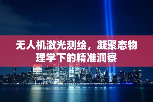 无人机激光测绘，凝聚态物理学下的精准洞察