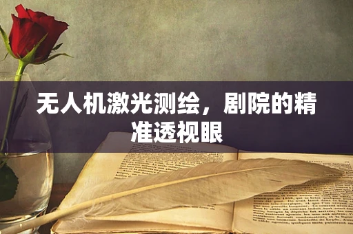 无人机激光测绘，剧院的精准透视眼