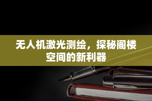无人机激光测绘，探秘阁楼空间的新利器
