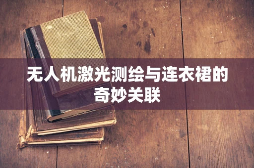 无人机激光测绘与连衣裙的奇妙关联