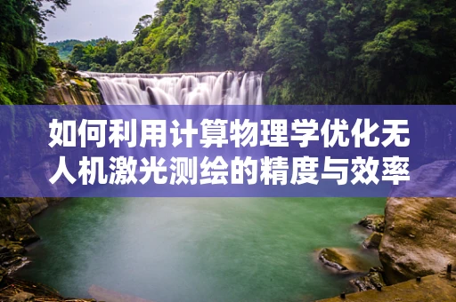 如何利用计算物理学优化无人机激光测绘的精度与效率？
