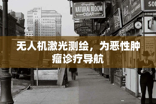 无人机激光测绘，为恶性肿瘤诊疗导航
