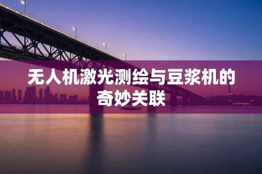 无人机激光测绘与豆浆机的奇妙关联