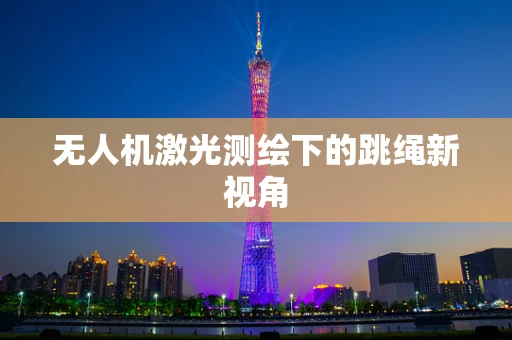 无人机激光测绘下的跳绳新视角