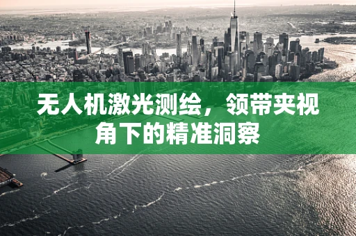无人机激光测绘，领带夹视角下的精准洞察