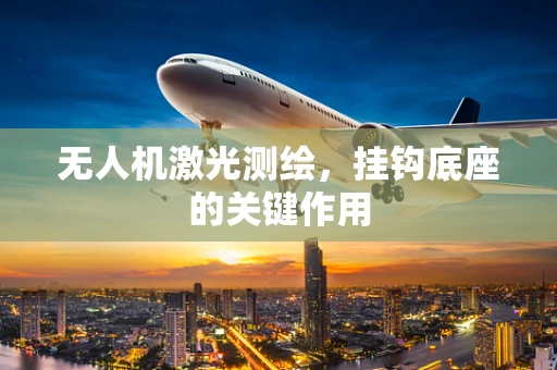 无人机激光测绘，挂钩底座的关键作用
