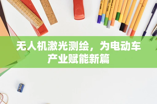 无人机激光测绘，为电动车产业赋能新篇