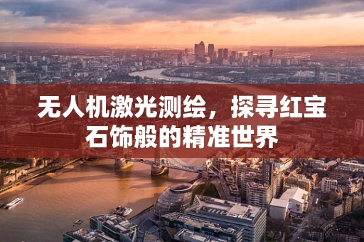 无人机激光测绘，探寻红宝石饰般的精准世界