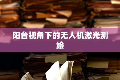 阳台视角下的无人机激光测绘