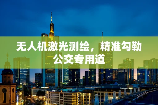 无人机激光测绘，精准勾勒公交专用道
