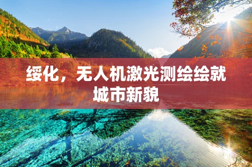 绥化，无人机激光测绘绘就城市新貌