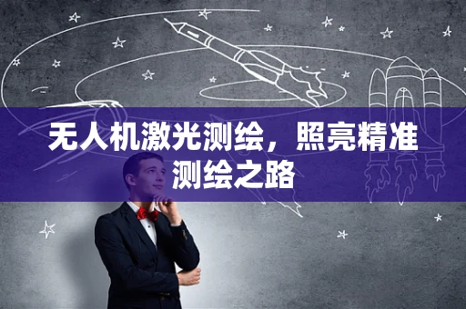 无人机激光测绘，照亮精准测绘之路