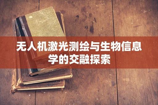 无人机激光测绘与生物信息学的交融探索
