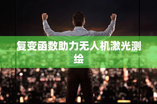 复变函数助力无人机激光测绘