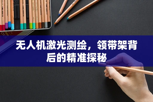 无人机激光测绘，领带架背后的精准探秘