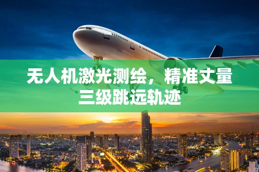 无人机激光测绘，精准丈量三级跳远轨迹