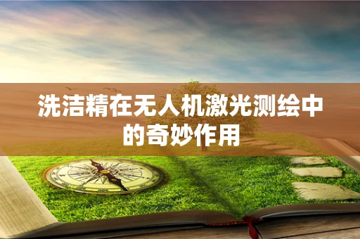 洗洁精在无人机激光测绘中的奇妙作用