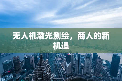 无人机激光测绘，商人的新机遇