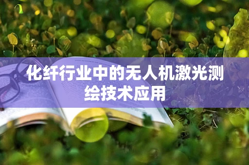 化纤行业中的无人机激光测绘技术应用