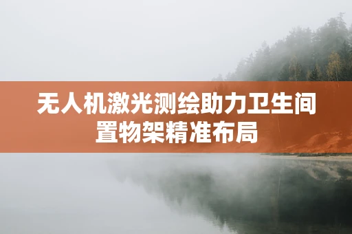 无人机激光测绘助力卫生间置物架精准布局
