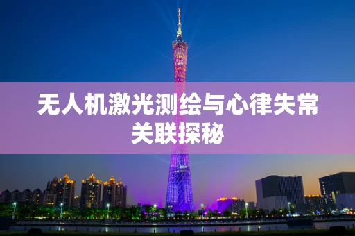 无人机激光测绘与心律失常关联探秘